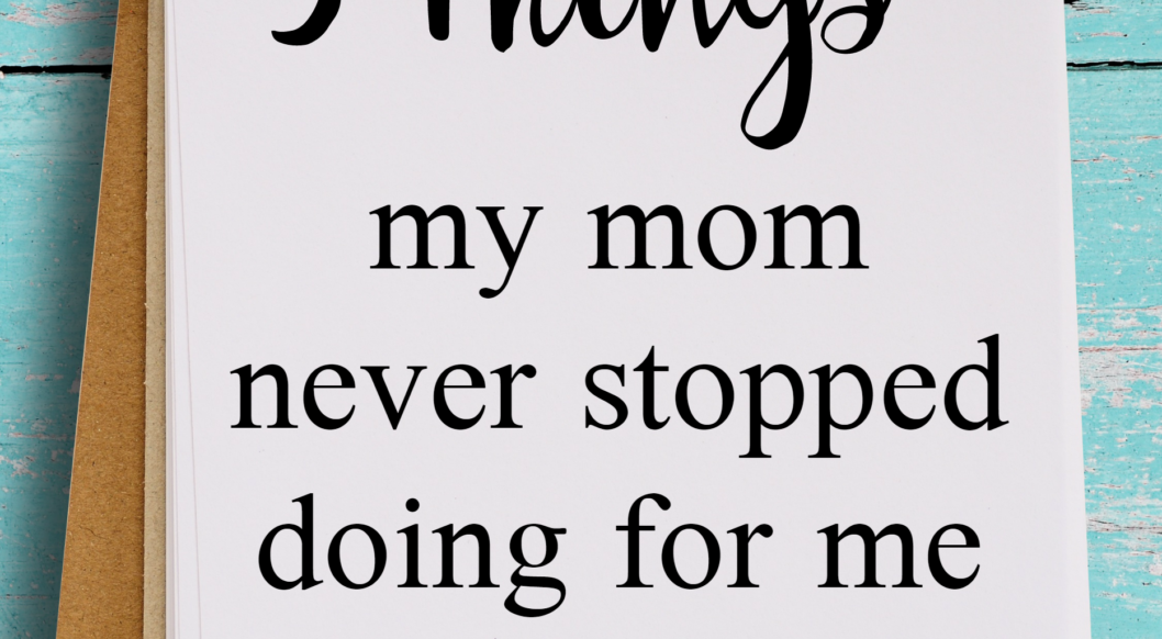 5 Things My Mom Never Stopped Doing for Me