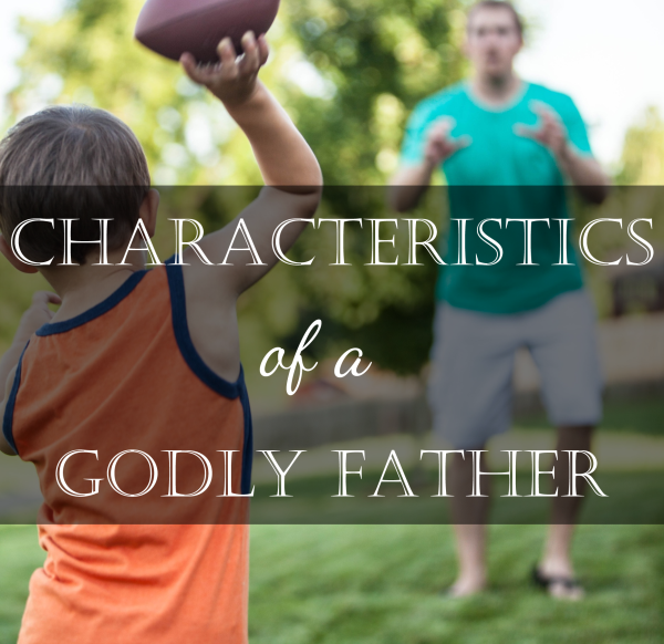 3 Characteristics of Godly Father | Imperfect Homemaker